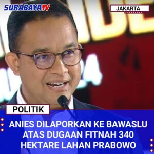 Anies Dilaporkan ke Bawaslu Atas Dugaan Fitnah 340 Hektare Lahan Prabowo